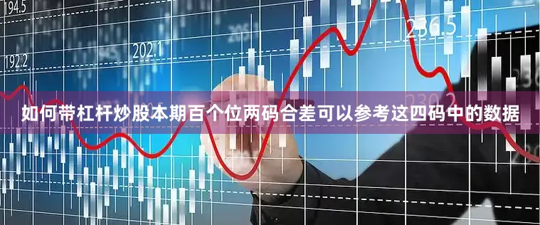 如何带杠杆炒股本期百个位两码合差可以参考这四码中的数据