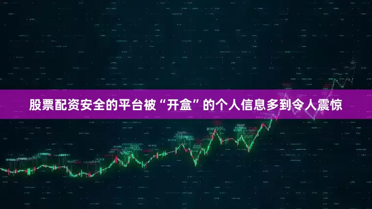 股票配资安全的平台　　被“开盒”的个人信息多到令人震惊