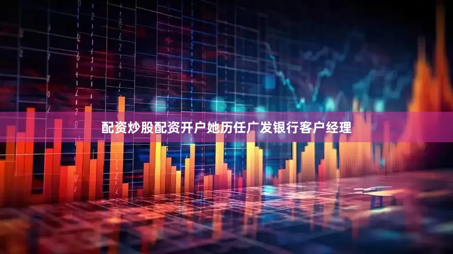 配资炒股配资开户她历任广发银行客户经理
