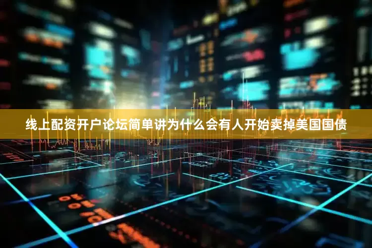 线上配资开户论坛简单讲为什么会有人开始卖掉美国国债
