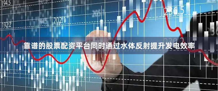 靠谱的股票配资平台同时通过水体反射提升发电效率