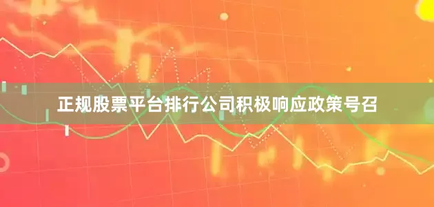 正规股票平台排行公司积极响应政策号召