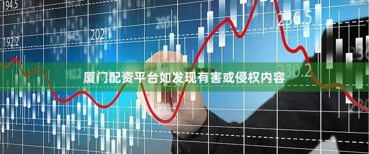 厦门配资平台如发现有害或侵权内容