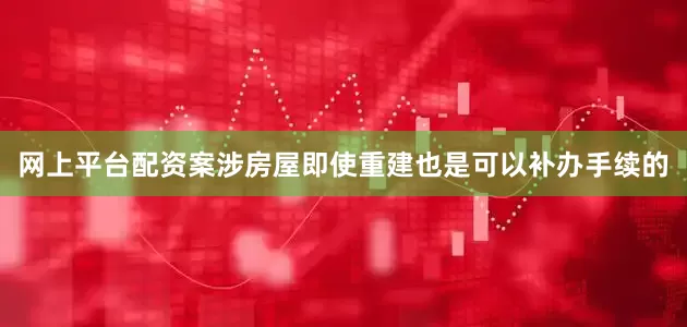 网上平台配资案涉房屋即使重建也是可以补办手续的