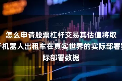 怎么申请股票杠杆交易其估值将取决于机器人出租车在真实世界的实际部署数据