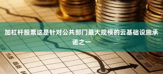加杠杆股票这是针对公共部门最大规模的云基础设施承诺之一