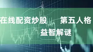 在线配资炒股 第五人格 益智解谜