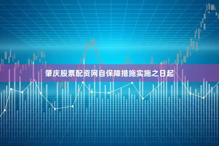 肇庆股票配资网自保障措施实施之日起