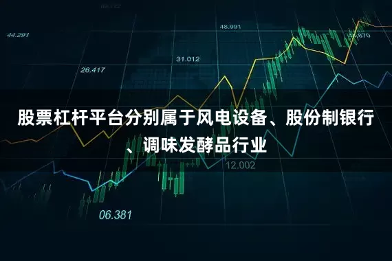 股票杠杆平台分别属于风电设备、股份制银行、调味发酵品行业